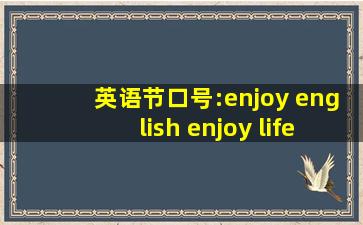 英语节口号:enjoy english enjoy life